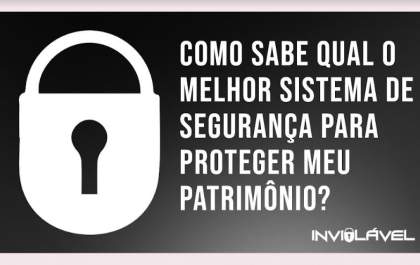 Como saber qual o melhor sistema de segurança para proteger meu patrimônio?
