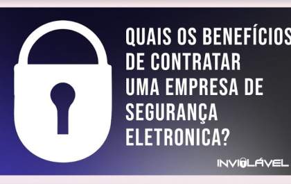Descubra quais as vantagens de contratar uma empresa de segurança eletrônica