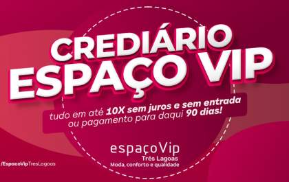 Crediário Espaço Vip, tudo em até 10X sem juros e sem entrada ou pagamento para daqui 90 dias