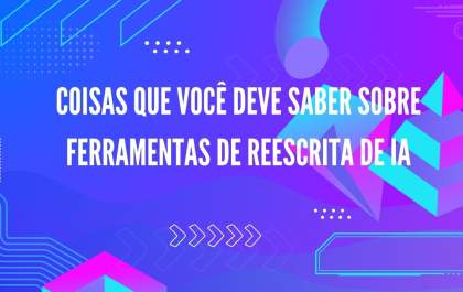 Coisas que você deve saber sobre ferramentas de reescrita de IA